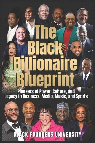 The Black Billionaire Blueprint: Pioneers of Power, Culture, and Legacy in Business, Media, Music, and Sports