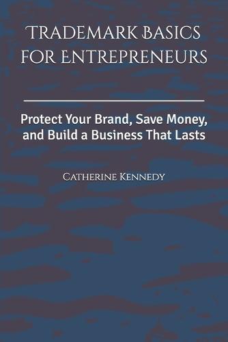 Trademark Basics for Entrepreneurs: Protect Your Brand, Save Money, and Build a Business That Lasts
