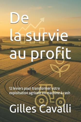 De la survie au profit: 12 leviers pour transformer votre exploitation agricole en machine à cash
