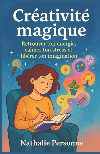 Créativité magique - Retrouver ton énergie, calmer ton stress et libérer ton imagination: Un guide sensible et ludique pour réenchanter ton quotidien.