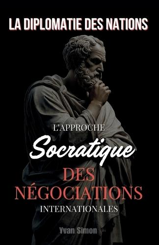 La Diplomatie des Nations: L'Approche Socratique des Négociations Internationales
