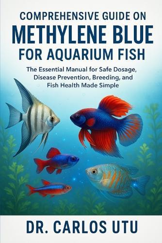 Comprehensive Guide on Methylene Blue for Aquarium Fish: The Essential Manual for Safe Dosage, Disease Prevention, Breeding, and Fish Health Made Simple