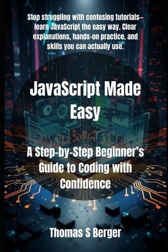 JavaScript Made Easy: A Step-by-Step Beginner's Guide to Coding with Confidence