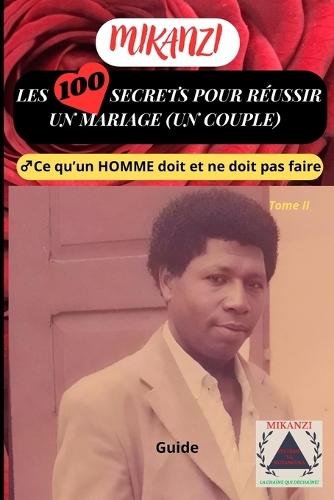 LES 100 SECRETS POUR RÉUSSIR UN MARIAGE (UN COUPLE) Tome II: Ce qu'un homme doit et ne doit pas faire