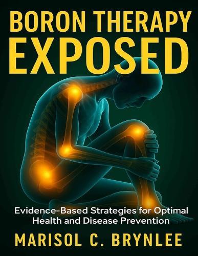 Boron Therapy Exposed: Evidence-Based Strategies for Optimal Health and Disease Prevention