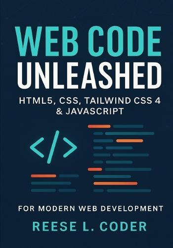 Web Code Unleashed: HTML5, CSS, Tailwind CSS 4 & JavaScript for Modern Web Development
