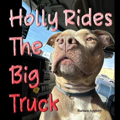 Holly Rides The Big Truck: A Pit Bull's Journey Across the Open Road
