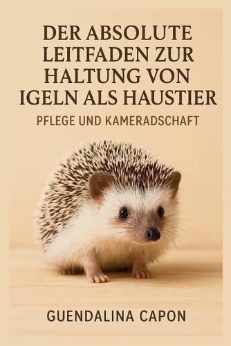 Der absolute Leitfaden zur Haltung von Igeln als Haustieren: Pflege und Kameradschaft