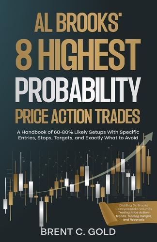 Al Brooks' 8 Highest Probability Price Action Trades: A Handbook of 60-80% Likely Setups With Specific Entries, Stops, Targets, and Exactly What to Avoid