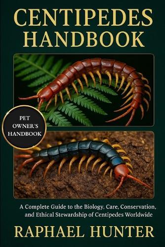 Centipedes Handbook: A Complete Guide to the Biology, Care, Conservation, and Ethical Stewardship of Centipedes Worldwide