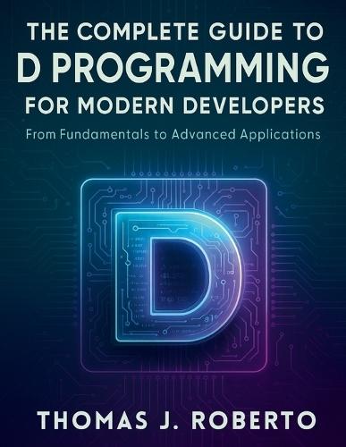 The Complete Guide to D Programming for Modern Developers: From Fundamentals to Advanced Applications