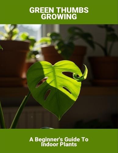 Green Thumbs Growing: A Beginner'S Guide To Indoor Plants