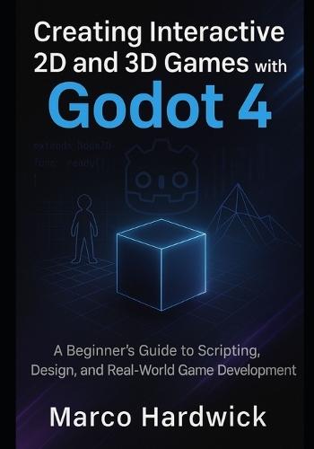 Creating Interactive 2D and 3D Games with Godot 4: A Beginner's Guide to Scripting, Design, and Real-World Game Development