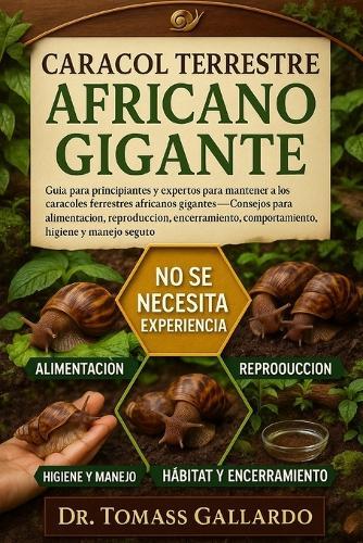 Caracol Terrestre Africano Gigante: Guía para principiantes y expertos para mantener a los caracoles terrestres africanos gigantes Consejos para alimentarse, reproducirse, encerrarse, comportamiento, higiene y manejo seguro