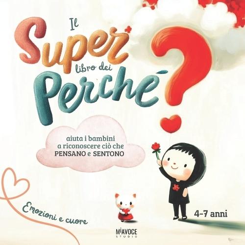 Il Super Libro dei Perchè: risposte illustrate alle vere domande dei bambini per scoprire il mondo delle emozioni, dei pensieri e dei desideri. Per piccoli curiosi 4 ai 7