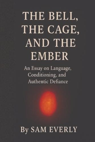 The Bell, The Cage, and The Ember: An Essay on Language, Conditioning, and Authentic Defiance