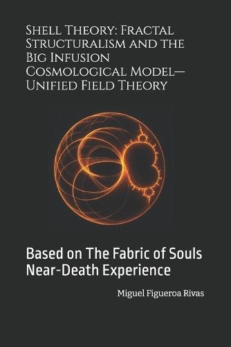 Shell Theory: Fractal Structuralism and the Big Infusion Cosmological Model-Unified Field Theory: Based on The Fabric of Souls Near-Death Experience