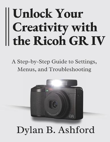 Unlock Your Creativity with the Ricoh GR IV: The Ultimate Step-by-Step Guide to Settings, Menus, and Troubleshooting