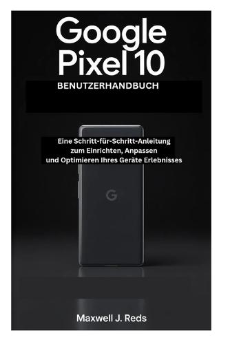 Google Pixel 10 Benutzerhandbuch: Eine Schritt-für-Schritt-Anleitung zum Einrichten, Anpassen und Optimieren Ihres Geräte Erlebnisses
