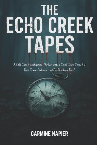 The Echo Creek Tapes: A Cold Case Investigation Thriller with a Small Town Secret, a True Crime Podcaster, and a Shocking Twist