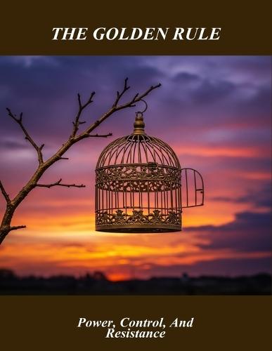 The Golden Rule: Power, Control, And Resistance