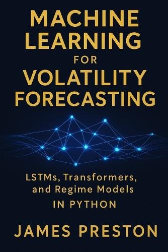 Machine Learning for Volatility Forecasting: LSTMs, Transformers, and Regime Models: Deep Learning Models for Realized Volatility, Implied Vol Surfaces, and Regime-Switching Risk in Python