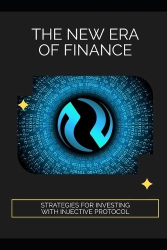 The New Era of Finance: Strategies for Investing with Injective Protocol