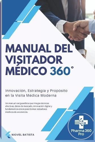 Manual del Visitador Médico 360°: Innovación, Estrategia y Propósito en la Visita Médica Moderna