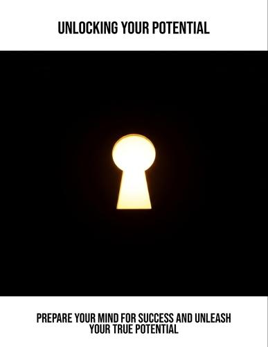 Unlocking Your Potential: Prepare Your Mind For Success And Unleash Your True Potential