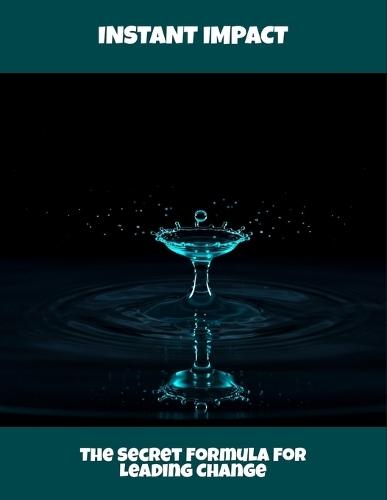 Instant Impact: The Secret Formula For Leading Change