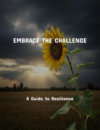 Embrace The Challenge: A Guide To Resilience