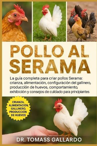 Pollo Al Sarama: La guía completa para criar pollos Serama Crianza, alimentación, configuración del gallinero, producción de huevos, comportamiento, exhibición y consejos de cuidado para principiantes