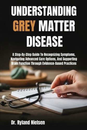 Understanding Grey Matter Disease: A Step-By-Step Guide To Recognizing Symptoms, Navigating Advanced Care Options, And Supporting Brain Function Through Evidence-Based Practices
