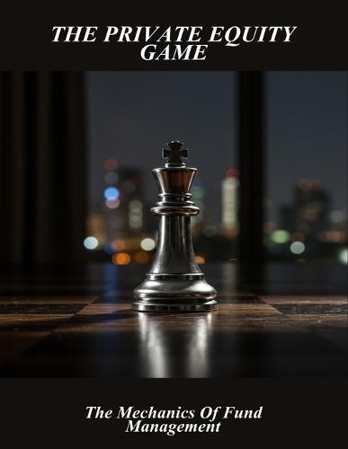 The Private Equity Game: The Mechanics Of Fund Management