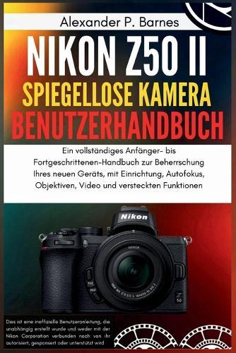 Nikon Z50 II Spiegellose Kamera Benutzerhandbuch: Ein vollständiges Anfänger- bis Fortgeschrittenen-Handbuch zur Beherrschung Ihres neuen Geräts, mit Einrichtung, Autofokus, Objektiven, Video und ver