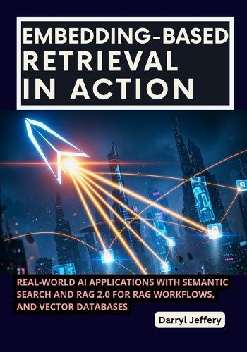 Embedding-Based Retrieval in Action: Real-World AI Applications with Semantic Search and RAG 2.0 for RAG Workflows, and Vector Databases