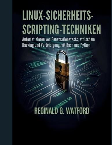 Linux-Sicherheits-Scripting-Techniken: Automatisieren von Penetrationstests, ethischem Hacking und Verteidigung mit Bash und Python