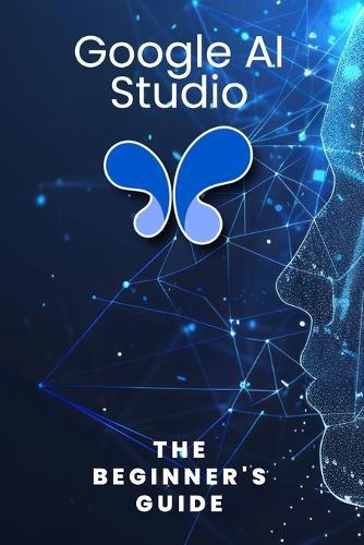 Google AI Studio: The Beginner's Guide