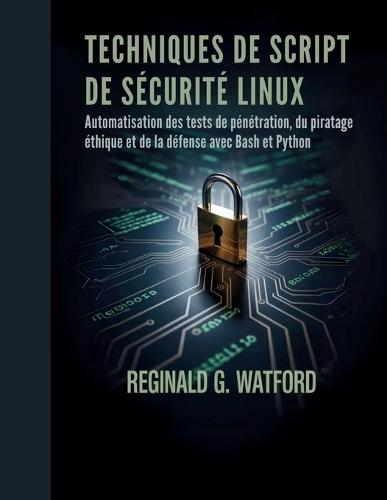 Techniques de Script de Sécurité Linux: Automatisation des tests de pénétration, du piratage éthique et de la défense avec Bash et Python
