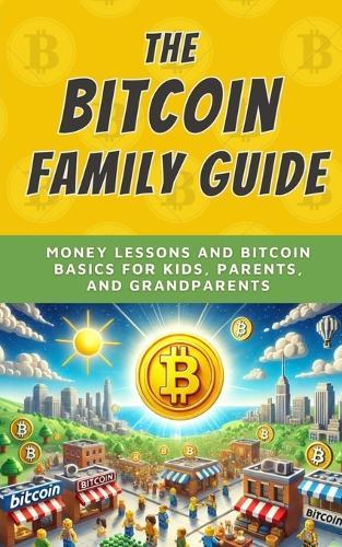 The Bitcoin Family Guide: Money Lessons and Bitcoin Basics for Kids, Parents, and Grandparents