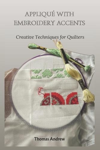Appliqué with Embroidery Accents: Creative Techniques for Quilters