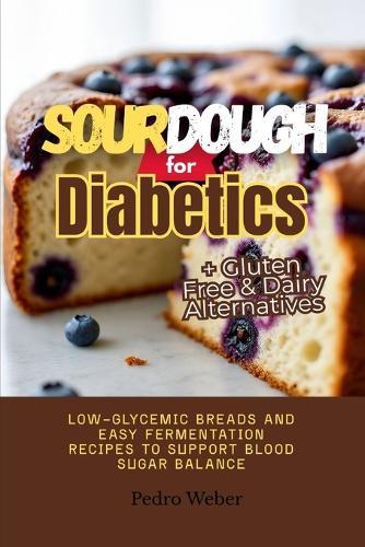 Sourdough for Diabetics: Low-Glycemic Breads and Easy Fermentation Recipes to Support Blood Sugar Balance + Gluten Free & Dairy Alternatives