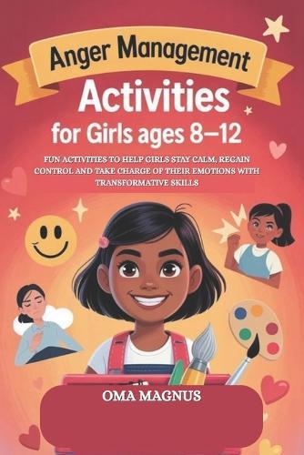 Anger Management Activities for Kids Ages 8-12: Activities to Help Kids Stay Calm, Regain Control and Take Charge of Their Emotions with Transformative Skills