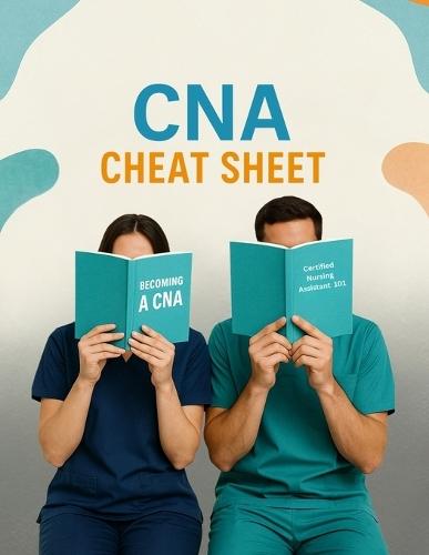 CNA Cheat Sheet: Being a CNA is not just a job-it's caring for people when they need it most