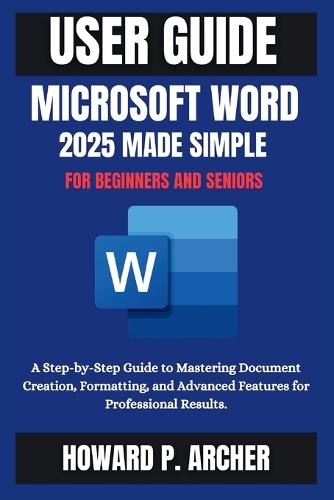Mastering Microsoft Word Made Easy: A step-by-step Guide to mastering document creation, Formatting and advanced features for professional Results.