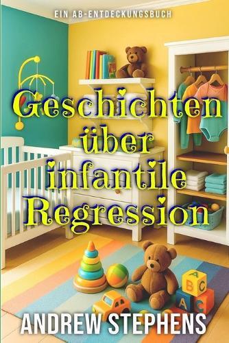 Geschichten über infantile Regression: Eine Sammlung von ABDL-Geschichten darüber, wieder ein Baby zu werden