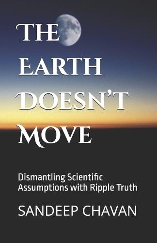 The Earth Doesn't Move: Dismantling Scientific Assumptions with Ripple Truth