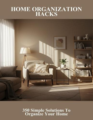 Home Organization Hacks: 350 Simple Solutions To Organize Your Home
