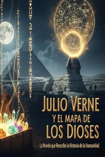JULIO VERNE Y EL MAPA DE LOS DIOSES/ La Novela que Reescribe la Historia de la Humanidad