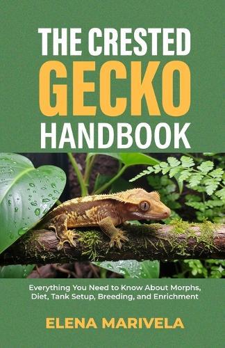 The Crested Gecko Handbook: Everything You Need to Know About Morphs, Diet, Tank Setup, Breeding, and Enrichment
